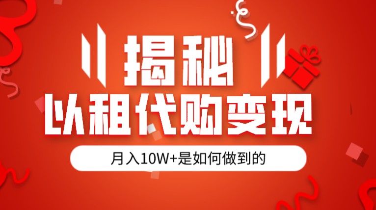 揭秘以租代购模式变现半年130W，纯绿色，胆大者看网赚项目-副业赚钱-互联网创业-资源整合华本网创