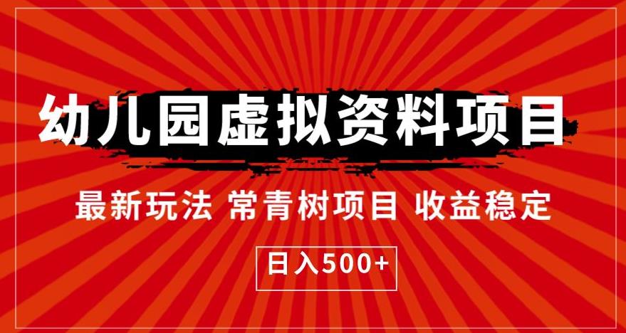 幼儿园虚拟资料项目，最新玩法常青树项目收益稳定，日入500+【揭秘】网赚项目-副业赚钱-互联网创业-资源整合华本网创