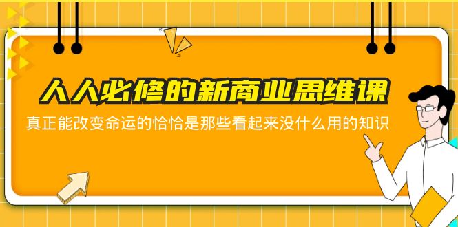 （5915期）人人必修-新商业思维课 真正改变命运的恰恰是那些看起来没什么用的知识网赚项目-副业赚钱-互联网创业-资源整合华本网创