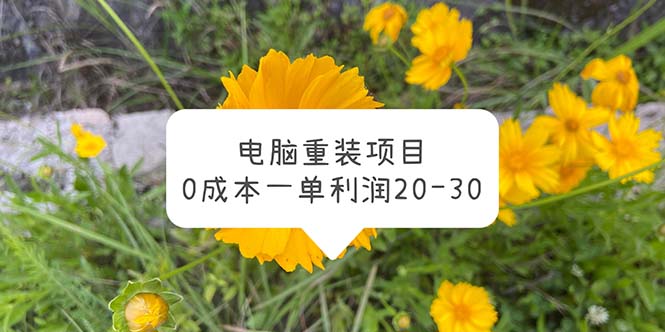 （5882期）电脑系统重装项目，0成本一单利润20-30网赚项目-副业赚钱-互联网创业-资源整合华本网创