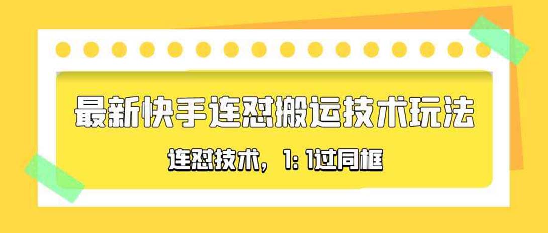 （5463期）对外收费990的最新快手连怼搬运技术玩法，1:1过同框技术（4月10更新）网赚项目-副业赚钱-互联网创业-资源整合华本网创