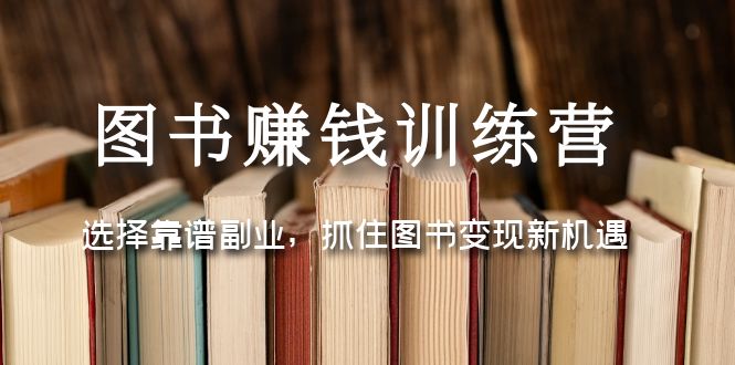 （5013期）图书赚钱训练营：选择靠谱副业，抓住图书变现新机遇网赚项目-副业赚钱-互联网创业-资源整合华本网创