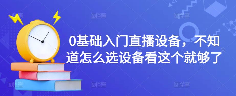 0基础入门直播设备，不知道怎么选设备看这个就够了网赚项目-副业赚钱-互联网创业-资源整合华本网创