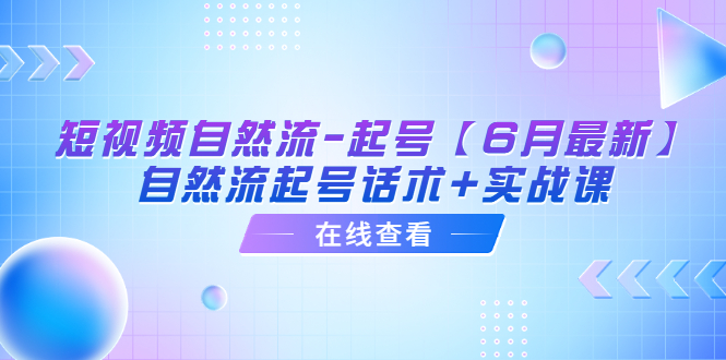 （6207期）短视频自然流-起号【6月最新】​自然流起号话术+实战课网赚项目-副业赚钱-互联网创业-资源整合华本网创