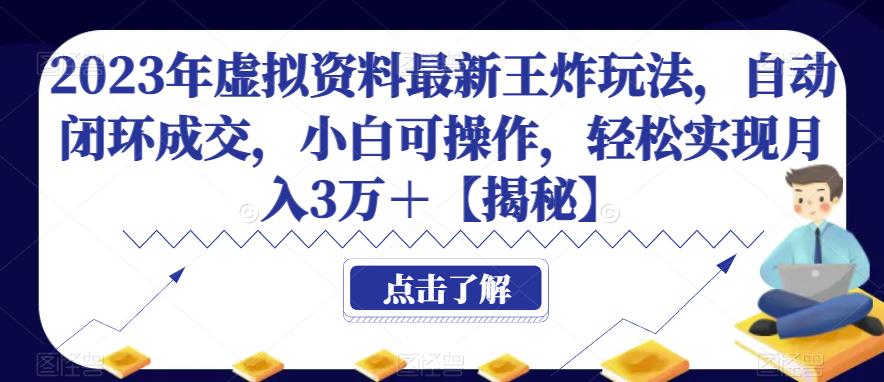 2023年虚拟资料最新王炸玩法，自动闭环成交，小白可操作，轻松实现月入3万＋【揭秘】网赚项目-副业赚钱-互联网创业-资源整合华本网创