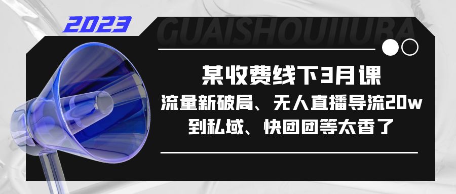 （5317期）某收费线下3月课，流量新破局、无人直播导流20w到私域、快团团等太香了网赚项目-副业赚钱-互联网创业-资源整合华本网创