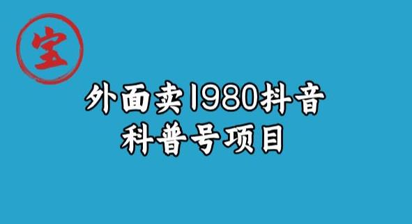 宝哥揭秘外面卖1980元抖音科普号项目网赚项目-副业赚钱-互联网创业-资源整合华本网创