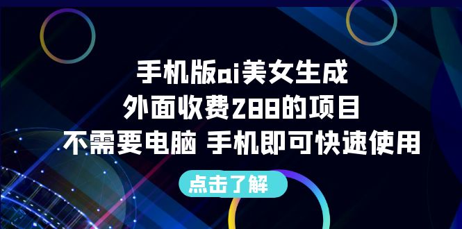 （6537期）手机版ai美女生成-外面收费288的项目，不需要电脑，手机即可快速使用网赚项目-副业赚钱-互联网创业-资源整合华本网创