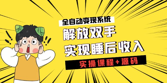 （7236期）《全自动变现系统》解放双手，实现睡后收入（实操课程+源码）网赚项目-副业赚钱-互联网创业-资源整合华本网创