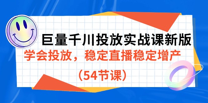 巨量千川投放实战课新版，学会投放，稳定直播稳定增产（54节课）网赚项目-副业赚钱-互联网创业-资源整合华本网创