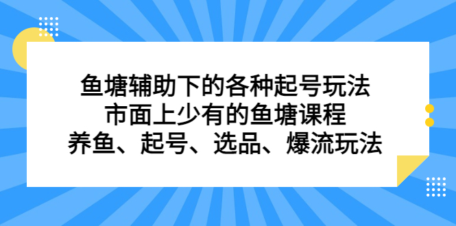 （6769期）鱼塘 辅助下的各种起号玩法，市面上少有的鱼塘课程 养鱼 起号 选品 爆流…网赚项目-副业赚钱-互联网创业-资源整合华本网创