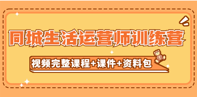 （5159期）某收费培训-同城生活运营师训练营（视频完整课程+课件+资料包）无水印网赚项目-副业赚钱-互联网创业-资源整合华本网创