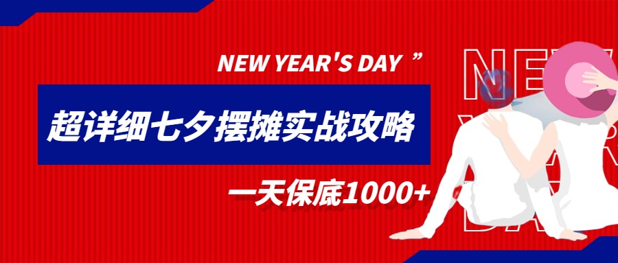 超级详细的七夕摆摊实战攻略，一天保底1000+网赚项目-副业赚钱-互联网创业-资源整合华本网创