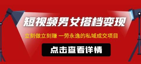 东哲·短视频男女搭档变现，立刻做立刻赚一劳永逸的私域成交项目网赚项目-副业赚钱-互联网创业-资源整合华本网创