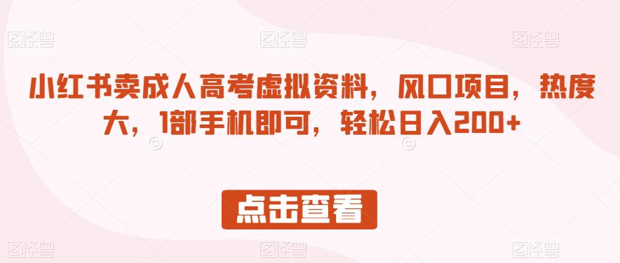 小红书卖成人高考虚拟资料，风口项目，热度大，1部手机即可，轻松日入200+【揭秘】网赚项目-副业赚钱-互联网创业-资源整合华本网创