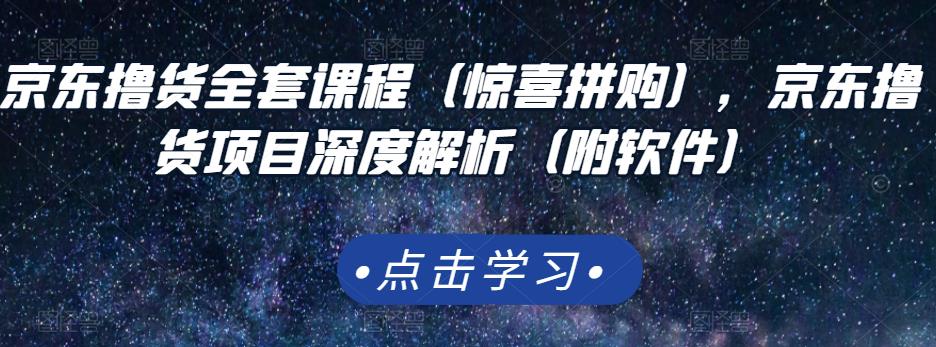 京东撸货全套课程（惊喜拼购），京东撸货项目深度解析（附软件）网赚项目-副业赚钱-互联网创业-资源整合华本网创