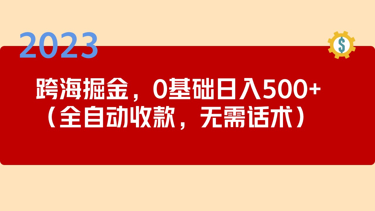 （5183期）2023跨海掘金长期项目，小白也能日入500+全自动收款 无需话术网赚项目-副业赚钱-互联网创业-资源整合华本网创