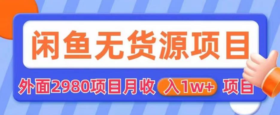 外面2980卖闲鱼无货源项目，月收入1w+【揭秘】网赚项目-副业赚钱-互联网创业-资源整合华本网创