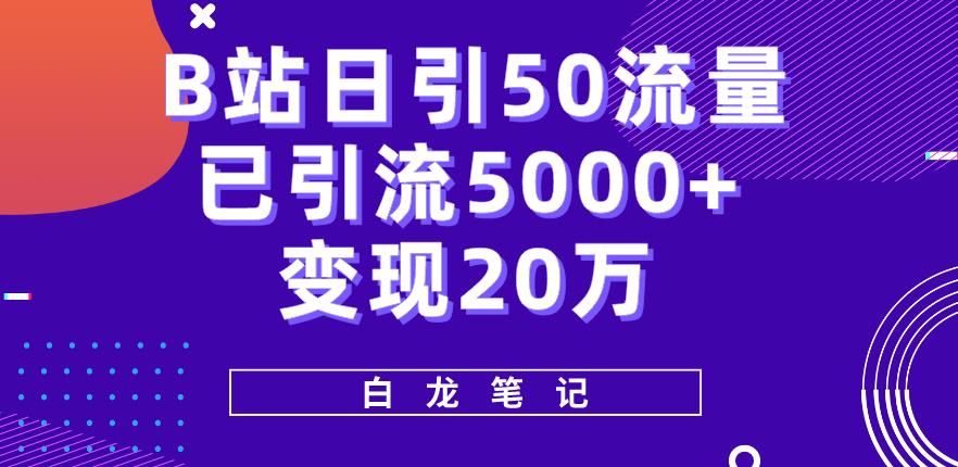 B站日引50+流量，实战已引流5000+变现20万，超级实操课程网赚项目-副业赚钱-互联网创业-资源整合华本网创