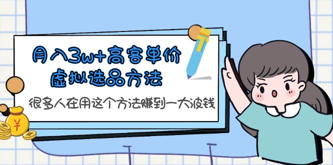 （6109期）月入3w+高客单价虚拟选品方法，很多人在用这个方法赚到一大波钱！网赚项目-副业赚钱-互联网创业-资源整合华本网创