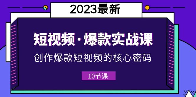 （5938期）2023短视频·爆款实战课，创作·爆款短视频的核心·密码（10节视频课）网赚项目-副业赚钱-互联网创业-资源整合华本网创