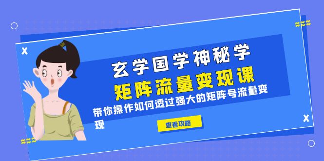 （6445期）玄学国学神秘学矩阵·流量变现课，带你操作如何透过强大的矩阵号流量变现网赚项目-副业赚钱-互联网创业-资源整合华本网创