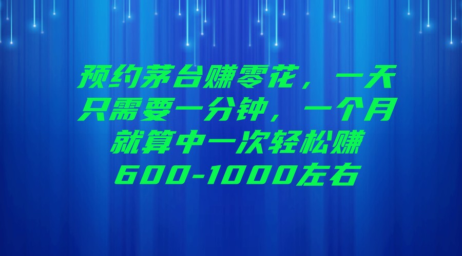 预约茅台赚零花，一天只需要一分钟，一个月就算中一次轻松赚600-1000左右网赚项目-副业赚钱-互联网创业-资源整合华本网创