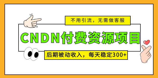 （5137期）CNDN付费资源项目，不用引流，无需做客服，后期被动收入，每天稳定300+