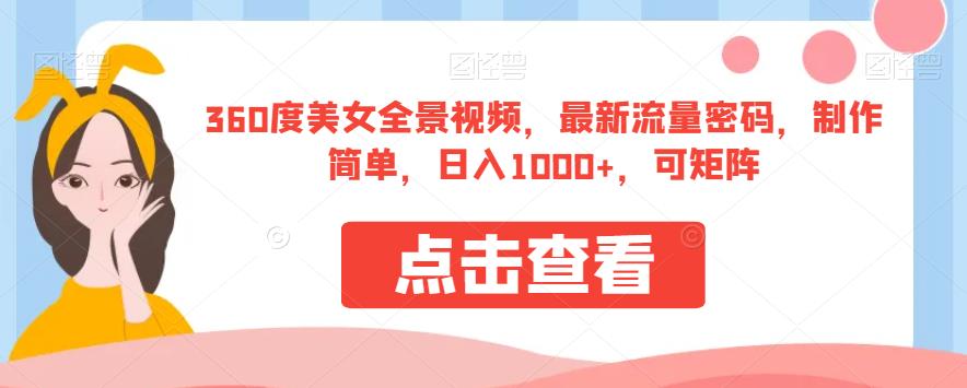 360度美女全景视频，最新流量密码，制作简单，日入1000+，可矩阵【揭秘】网赚项目-副业赚钱-互联网创业-资源整合华本网创