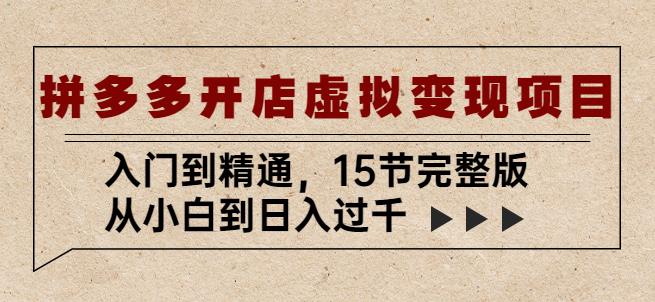 拼多多开店虚拟变现项目：入门到精通，从小白到日入过千（15节完整版）网赚项目-副业赚钱-互联网创业-资源整合华本网创