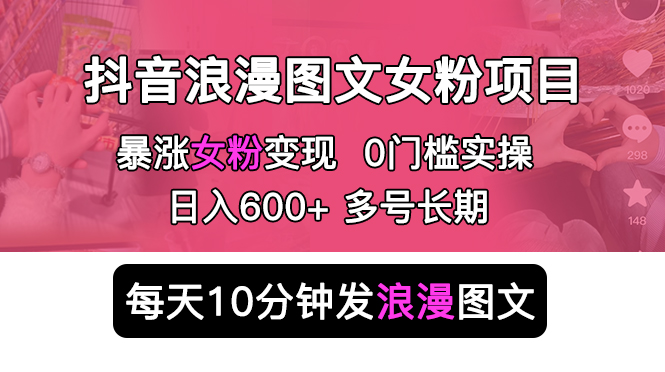 （5814期）抖音浪漫图文暴力涨女粉项目 简单0门槛 每天10分钟发图文 日入600+长期多号网赚项目-副业赚钱-互联网创业-资源整合华本网创