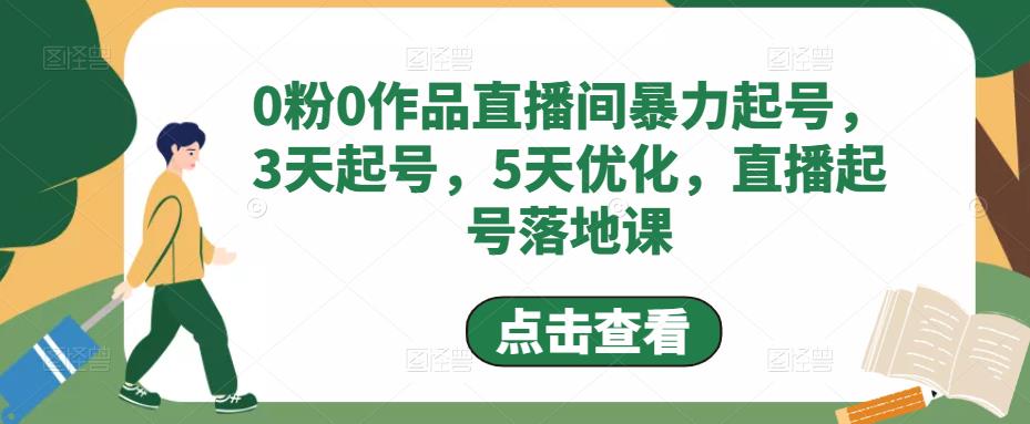 0粉0作品直播间暴力起号，3天起号，5天优化，直播起号落地课网赚项目-副业赚钱-互联网创业-资源整合华本网创