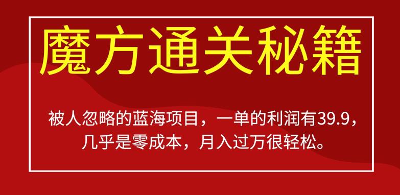 被人忽略的蓝海项目，魔方通关秘籍，一单的利润有39.9，几乎是零成本，月入过万很轻松【揭秘】网赚项目-副业赚钱-互联网创业-资源整合华本网创