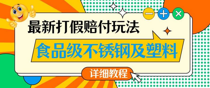 最新食品级不锈钢及塑料打假赔付玩法，一单利润500【详细玩法教程】【仅揭秘】网赚项目-副业赚钱-互联网创业-资源整合华本网创