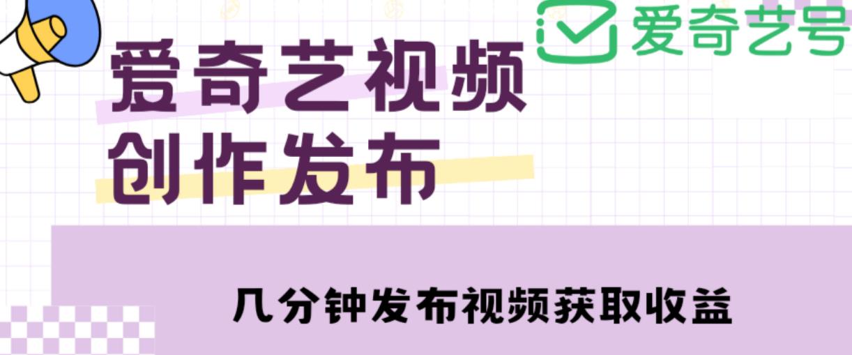 爱奇艺号视频发布，每天只需花几分钟即可发布视频，简单操作收入过万【教程+涨粉攻略】网赚项目-副业赚钱-互联网创业-资源整合华本网创