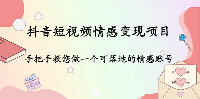 （4541期）抖音短视频情感变现项目：手把手教您做一个可落地的情感账号网赚项目-副业赚钱-互联网创业-资源整合华本网创