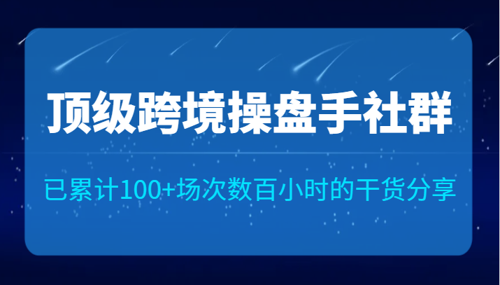 顶级跨境操盘手社群已累计100+场次，数百小时的干货分享！网赚项目-副业赚钱-互联网创业-资源整合华本网创