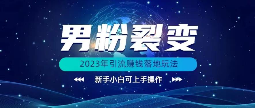 (价值1980)2023年最新男粉裂变引流赚钱落地玩法，新手小白可上手操作【揭秘】网赚项目-副业赚钱-互联网创业-资源整合华本网创