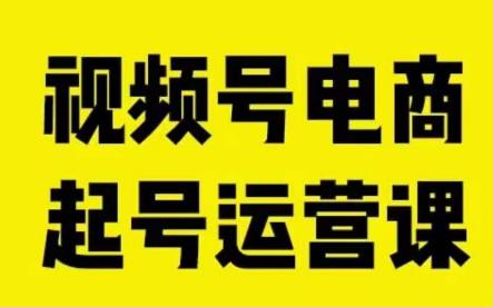 视频号电商起号运营课，教新人如何自然流起号，助力商家0-1突破网赚项目-副业赚钱-互联网创业-资源整合华本网创