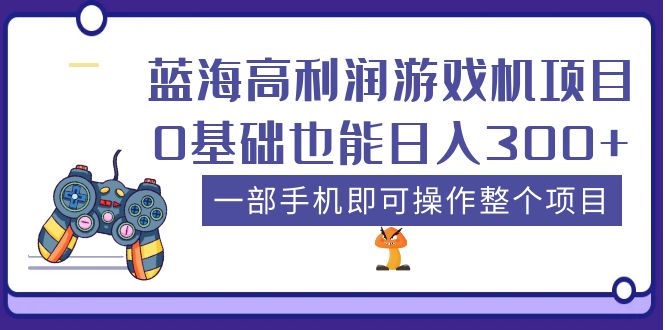 （5365期）蓝海高利润游戏机项目，0基础也能日入300+。一部手机即可操作整个项目