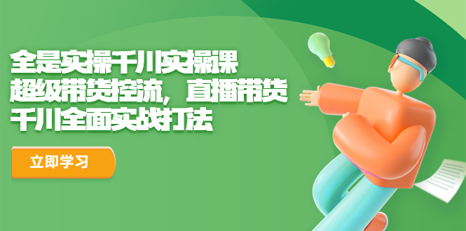 （6559期）全是实操千川实操课，超级带货控流，直播带货 千川全面实战打法网赚项目-副业赚钱-互联网创业-资源整合华本网创