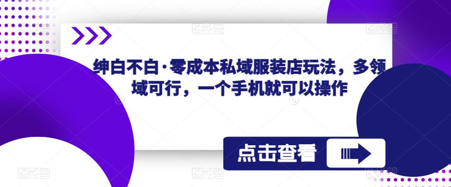 绅白不白·零成本私域服装店玩法，多领域可行，一个手机就可以操作网赚项目-副业赚钱-互联网创业-资源整合华本网创