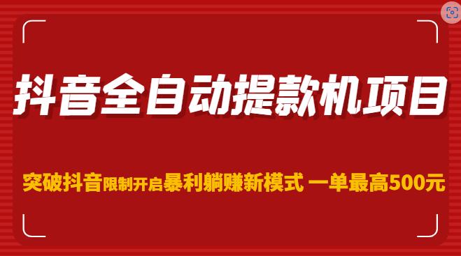 抖音全自动提款机项目，突破抖音限制开启暴利躺赚新模式一单最高500元（第二期）网赚项目-副业赚钱-互联网创业-资源整合华本网创