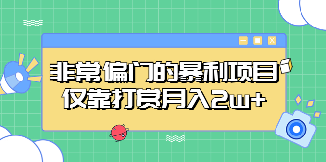 （5294期）非常偏门的暴利项目，仅靠打赏月入2w+网赚项目-副业赚钱-互联网创业-资源整合华本网创