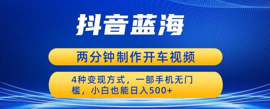 蓝海项目发布开车视频，两分钟一个作品，多种变现方式，一部手机无门槛小白也能日入500网赚项目-副业赚钱-互联网创业-资源整合华本网创