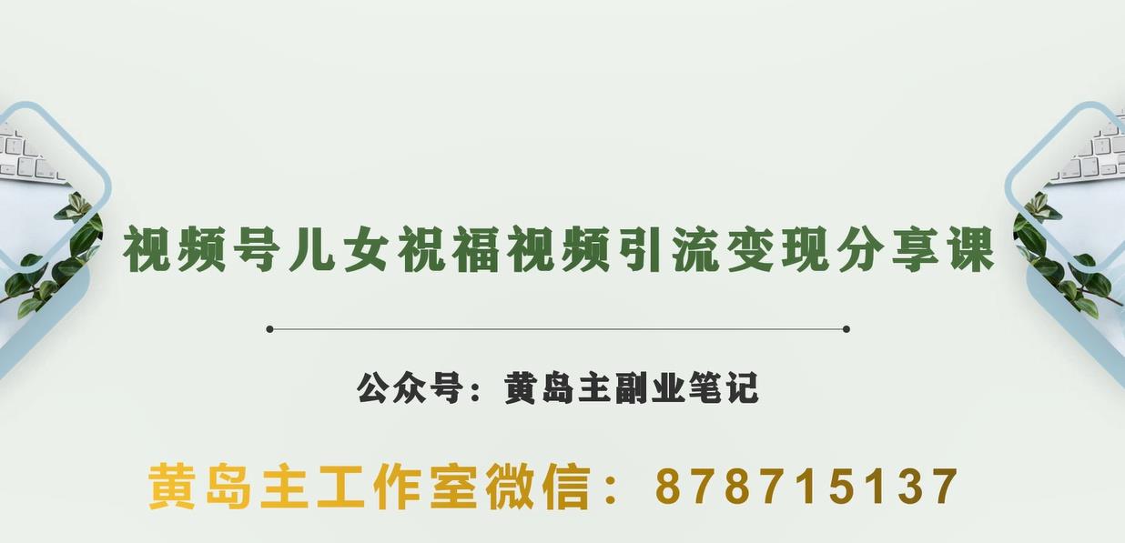 黄岛主·视频号儿女祝福视频引流变现分享课，银发经济新风囗【视频+素材】网赚项目-副业赚钱-互联网创业-资源整合华本网创