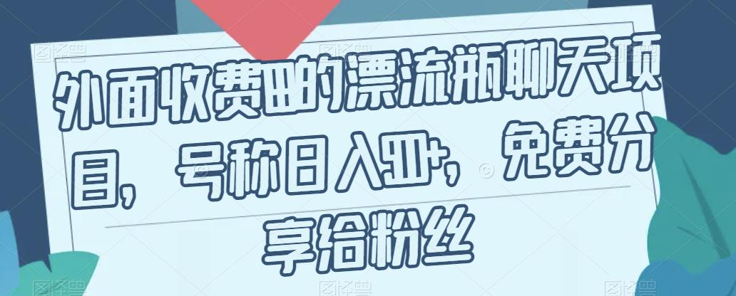 外面收费199的漂流瓶聊天项目，号称日入500+【揭秘】网赚项目-副业赚钱-互联网创业-资源整合华本网创