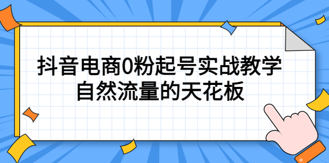 （5387期）4月最新线上课，抖音电商0粉起号实战教学，自然流量的天花板网赚项目-副业赚钱-互联网创业-资源整合华本网创