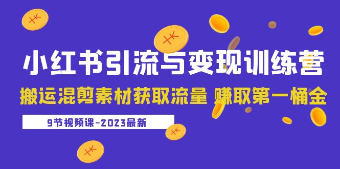 （5546期）2023小红书引流与变现训练营：搬运混剪素材获取流量 赚取第一桶金（9节课）网赚项目-副业赚钱-互联网创业-资源整合华本网创