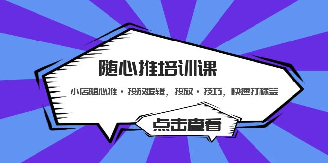 （5145期）随心推培训课：小店随心推·投放逻辑，投放·技巧，快速打标签网赚项目-副业赚钱-互联网创业-资源整合华本网创